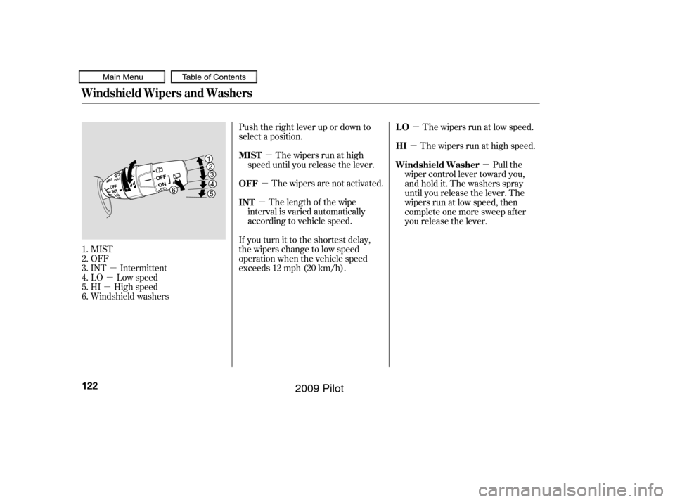 HONDA PILOT 2009 2.G Owners Manual µ
µ
µ µ
µ µ
µ
µ µ
MIST
OFF
INT Intermittent
LO Low speed
HI High speed
Windshield washers Push the right lever up or down to
select a position.
The wipers run at high
speed until you