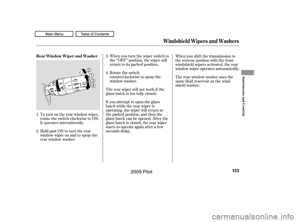 HONDA PILOT 2009 2.G Owners Manual When you turn the wiper switch to
the ‘‘OFF’’ position, the wiper will
return to its parked position.
Rotate the switch
counterclockwise to spray the
window washer.
If youattempttoopentheglass