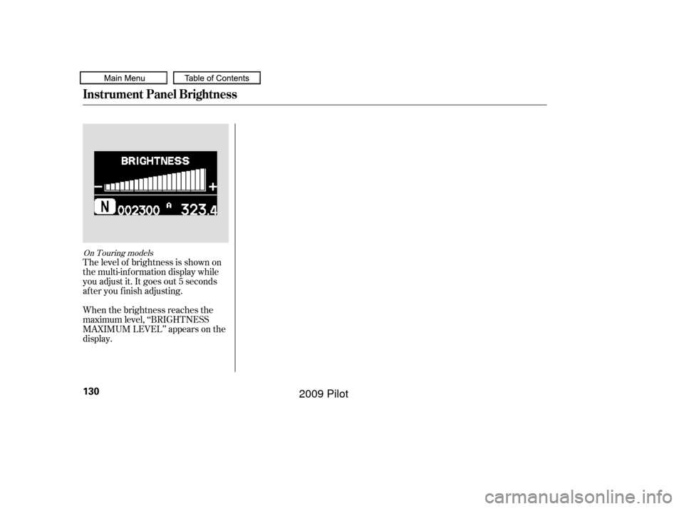 HONDA PILOT 2009 2.G Owners Manual The level of brightness is shown on
the multi-information display while
you adjust it. It goes out 5 seconds
af ter you f inish adjusting.
When the brightness reaches the
maximum level, ‘‘BRIGHTNE