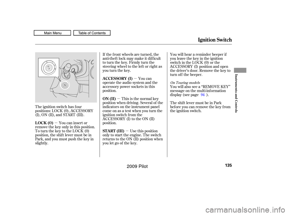 HONDA PILOT 2009 2.G Owners Manual µµ
µ
µ
The ignition switch has f our
positions: LOCK (0), ACCESSORY
(I), ON (II), and START (III).
You can insert or
remove the key only in this position.
To turn the key to the LOCK (0)
posit