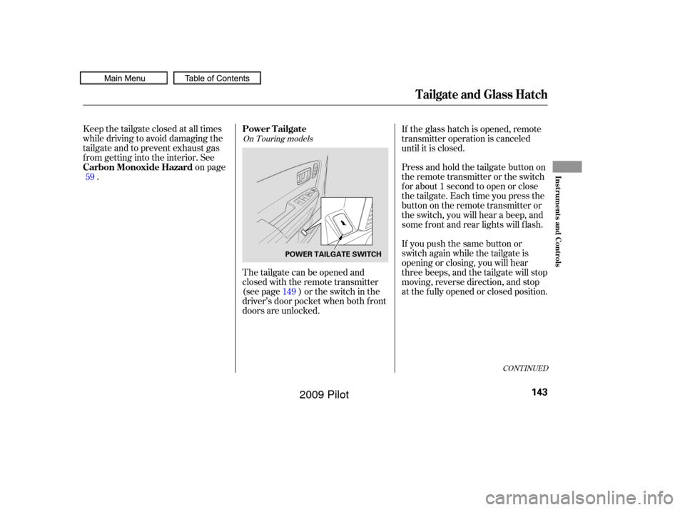 HONDA PILOT 2009 2.G Owners Manual The tailgate can be opened and
closed with the remote transmitter
(see page ) or the switch in the
driver’s door pocket when both f ront
doors are unlocked.
Keep the tailgate closed at all times
whi HONDA PILOT 2009 2.G Owners Manual The tailgate can be opened and
closed with the remote transmitter
(see page ) or the switch in the
driver’s door pocket when both f ront
doors are unlocked.
Keep the tailgate closed at all times
whi