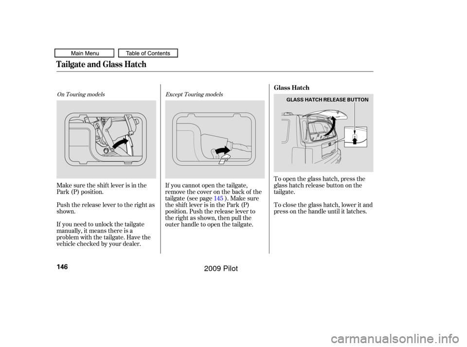 HONDA PILOT 2009 2.G Owners Manual To open the glass hatch, press the
glass hatch release button on the
tailgate.
If you need to unlock the tailgate
manually, it means there is a
problem with the tailgate. Have the
vehicle checked by y HONDA PILOT 2009 2.G Owners Manual To open the glass hatch, press the
glass hatch release button on the
tailgate.
If you need to unlock the tailgate
manually, it means there is a
problem with the tailgate. Have the
vehicle checked by y