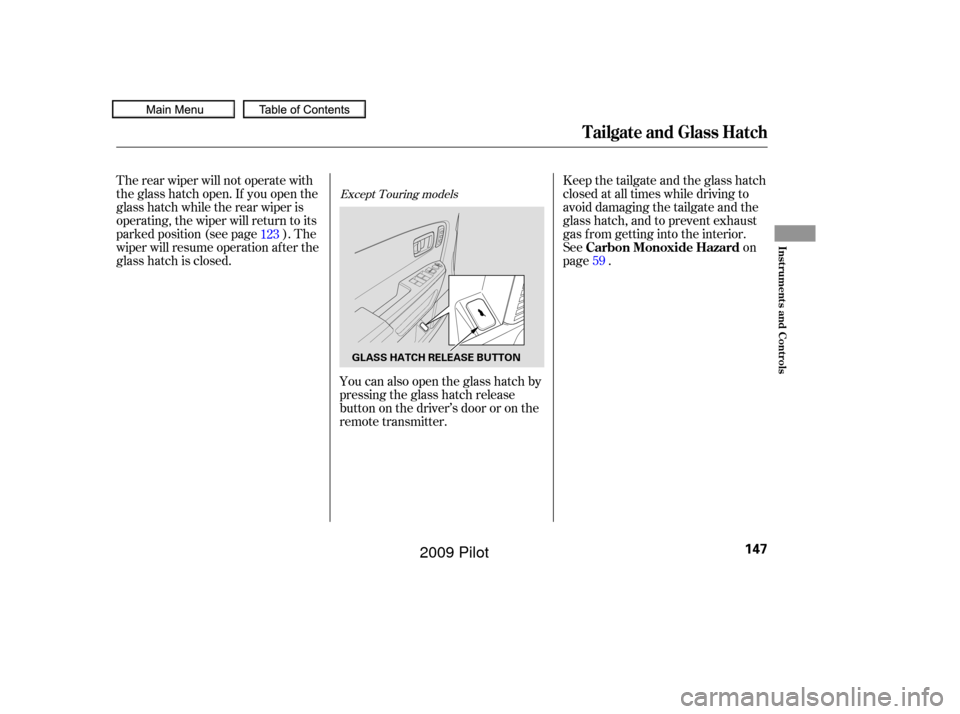 HONDA PILOT 2009 2.G Owners Manual The rear wiper will not operate with
the glass hatch open. If you open the
glass hatch while the rear wiper is
operating, the wiper will return to its
parked position (see page ). The
wiper will resum