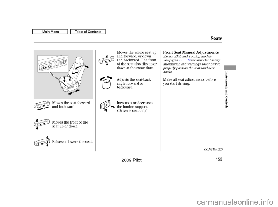 HONDA PILOT 2009 2.G Owners Manual µ
See pages f or important saf ety
inf ormation and warnings about how toproperly position the seats and seat-backs.
Except EX-L and Touring models
13 14
Make all seat adjustments bef ore
you start 