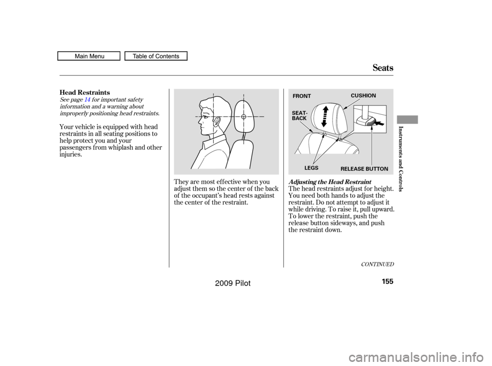 HONDA PILOT 2009 2.G Owners Manual CONT INUED
The head restraints adjust f or height.
You need both hands to adjust the
restraint.Donotattempttoadjustit
while driving. To raise it, pull upward.
To lower the restraint, push the
release 