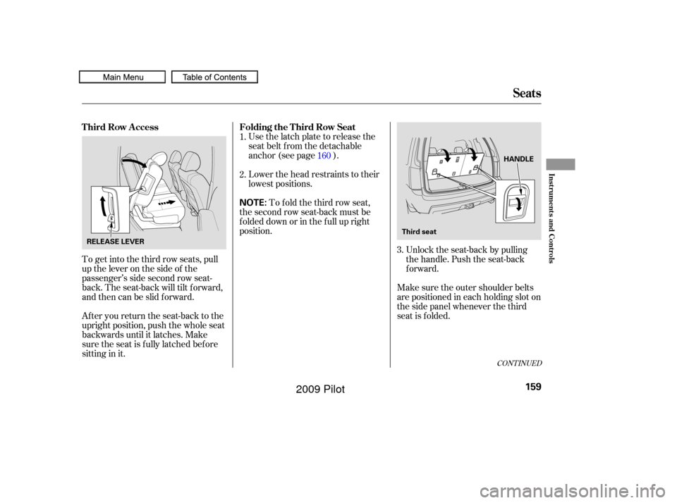 HONDA PILOT 2009 2.G Owners Manual To get into the third row seats, pull
uptheleveronthesideof the
passenger’s side second row seat-
back. The seat-back will tilt f orward,
and then can be slid forward.
After you return the seat-back