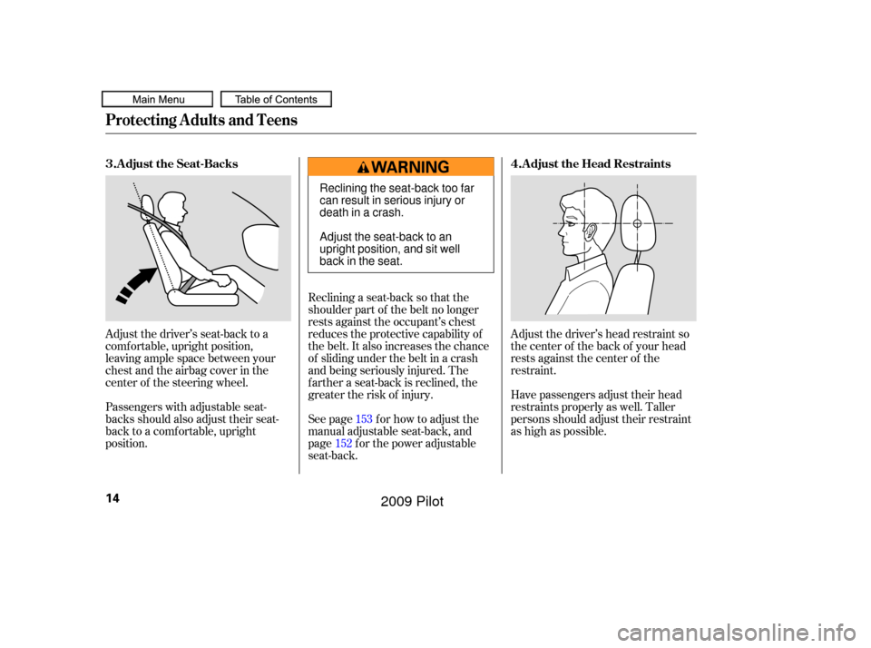HONDA PILOT 2009 2.G User Guide Adjust the driver’s head restraint so
the center of the back of your head
rests against the center of the
restraint.
Have passengers adjust their head
restraints properly as well. Taller
persons sho