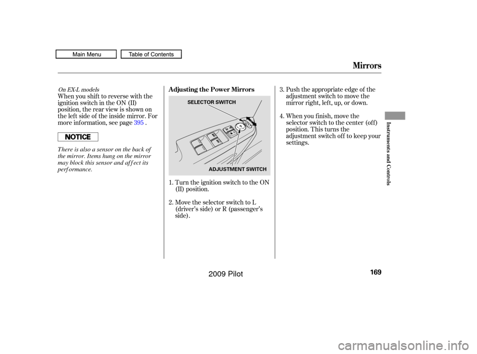 HONDA PILOT 2009 2.G Owners Manual Turn the ignition switch to the ON
(II) position.
Move the selector switch to L
(driver’s side) or R (passenger’s
side).Push the appropriate edge of the
adjustment switch to move the
mirrorright,l