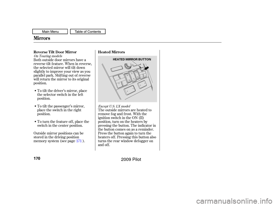 HONDA PILOT 2009 2.G Owners Manual Outside mirror positions can be
stored in the driving position
memory system (see page ).The outside mirrors are heated to
remove fog and frost. With the
ignition switch in the ON (II)
position, turn 