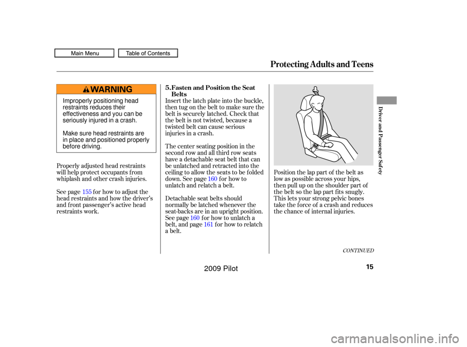HONDA PILOT 2009 2.G User Guide CONT INUED
Position the lap part of the belt as
low as possible across your hips,
then pull up on the shoulder part of
thebeltsothelappartfitssnugly.
This lets your strong pelvic bones
take the force 