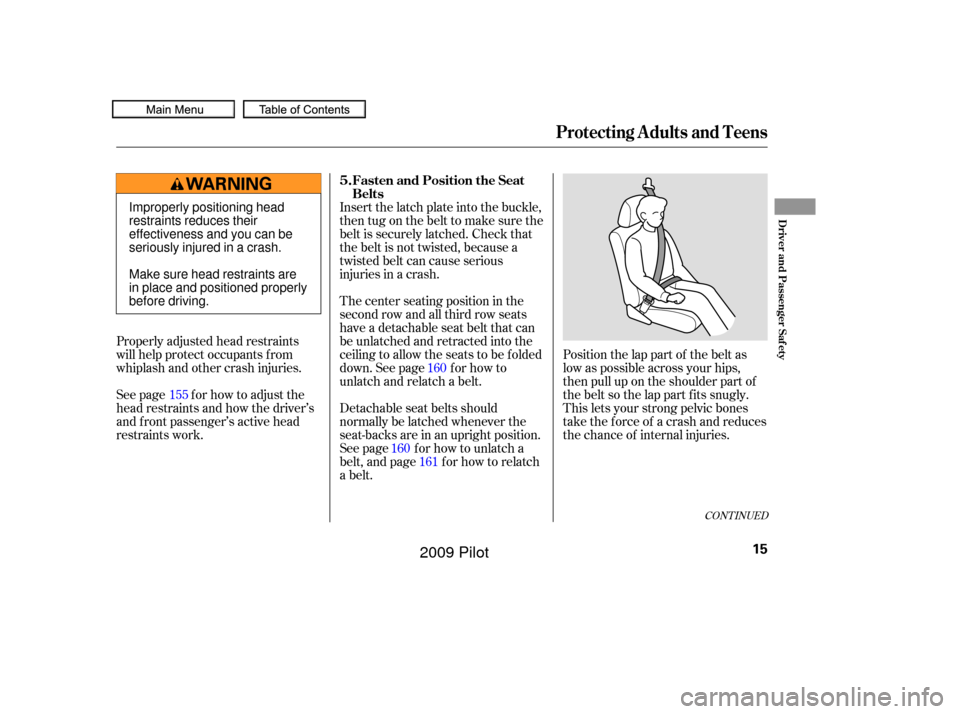 HONDA PILOT 2009 2.G Owners Manual CONT INUED
Position the lap part of the belt as
low as possible across your hips,
then pull up on the shoulder part of
thebeltsothelappartfitssnugly.
This lets your strong pelvic bones
take the force 