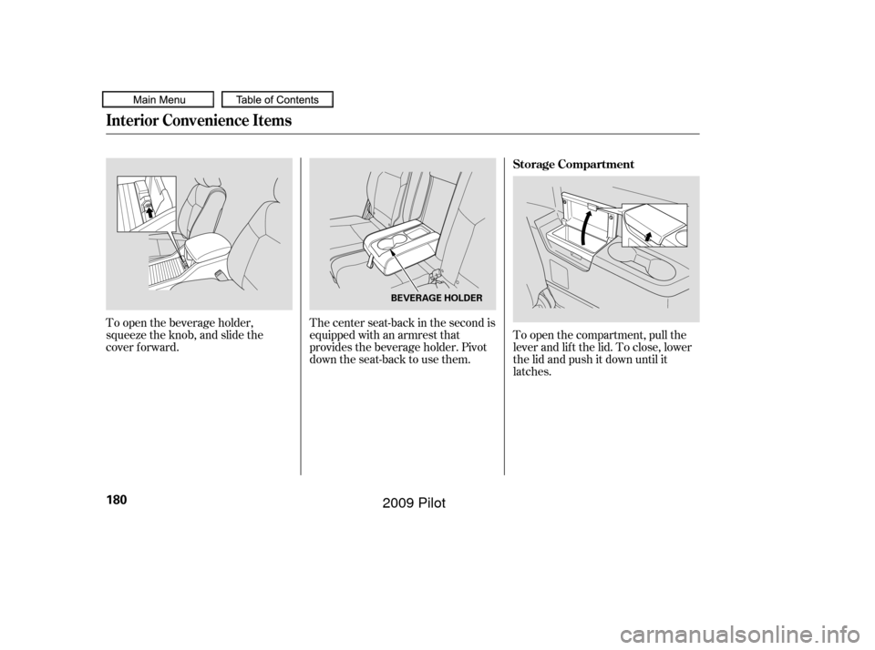 HONDA PILOT 2009 2.G Owners Manual To open the compartment, pull the
lever and lif t the lid. To close, lower
the lid and push it down until it
latches.
The center seat-back in the second is
equippedwithanarmrestthat
provides the bever