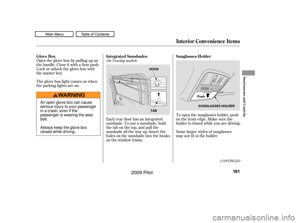 HONDA PILOT 2009 2.G Owners Manual To open the sunglasses holder, push
on the f ront edge. Make sure the
holder is closed while you are driving.
Some larger styles of sunglasses
may not f it in the holder.
Each rear door has an integra