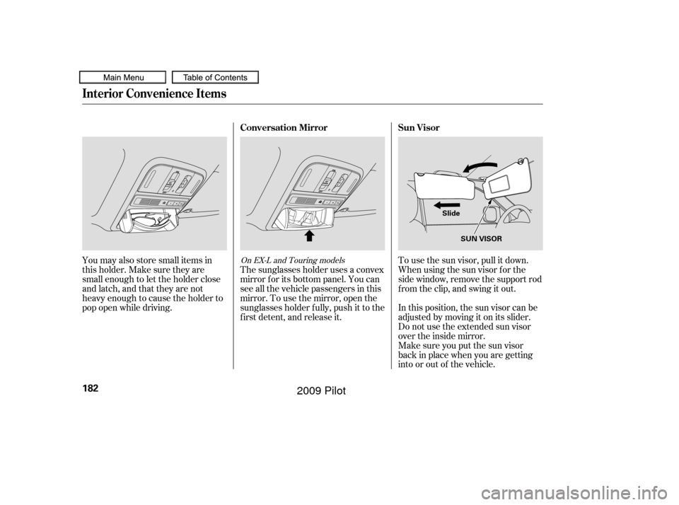 HONDA PILOT 2009 2.G Owners Manual To use the sun visor, pull it down.
Whenusingthesunvisorforthe
side window, remove the support rod
f rom the clip, and swing it out.
In this position, the sun visor can be
adjusted by moving it on its
