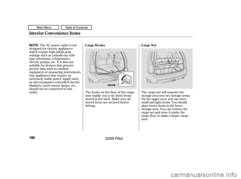 HONDA PILOT 2009 2.G Owners Manual The AC power outlet is not
designed f or electric appliances
which require high initial peak
wattage such as cathode-ray tube
type televisions, ref rigerators,
electric pumps, etc. It is also not
suit