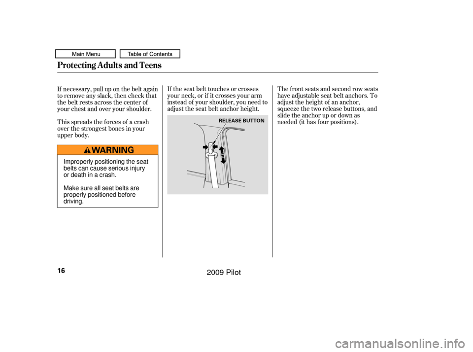 HONDA PILOT 2009 2.G User Guide The f ront seats and second row seats
have adjustable seat belt anchors. To
adjust the height of an anchor,
squeeze the two release buttons, and
slide the anchor up or down as
needed (it has f our pos