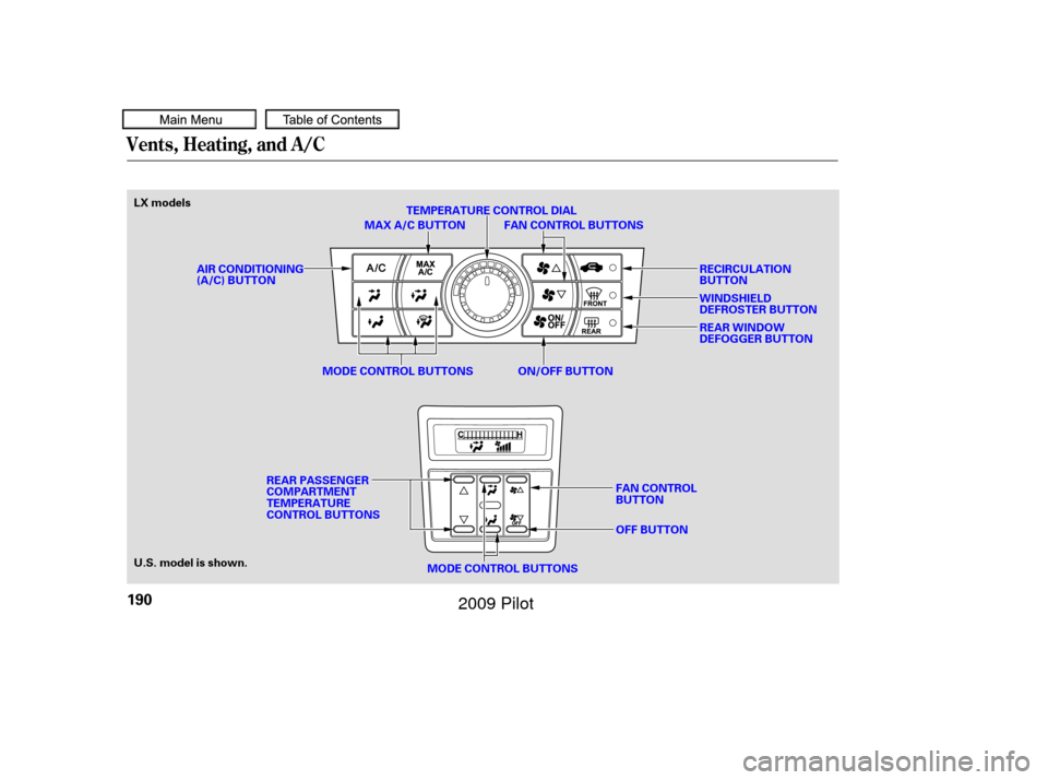 HONDA PILOT 2009 2.G Owners Manual Vents, Heating, and A/C
190
REAR WINDOW
DEFOGGER BUTTON
FAN CONTROL BUTTONS
LX models
TEMPERATURE CONTROL DIAL
WINDSHIELD
DEFROSTER BUTTON RECIRCULATION
BUTTON
AIR CONDITIONING
(A/C) BUTTON
MODE CONTR