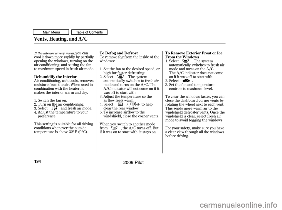 HONDA PILOT 2009 2.G Owners Manual To remove f og f rom the inside of the
windows:
you can
cool it down more rapidly by partially
opening the windows, turning on the
air conditioning, and setting the f an
to maximum speed in f resh air