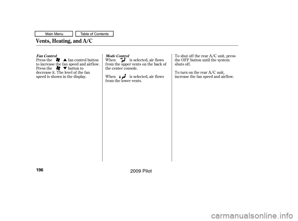 HONDA PILOT 2009 2.G Owners Manual Û
Ý
Press the fan control button
to increase the f an speed and airf low.
Press the button to
decrease it. The level of the f an
speed is shown in the display. When is selected, air f lows
f rom t