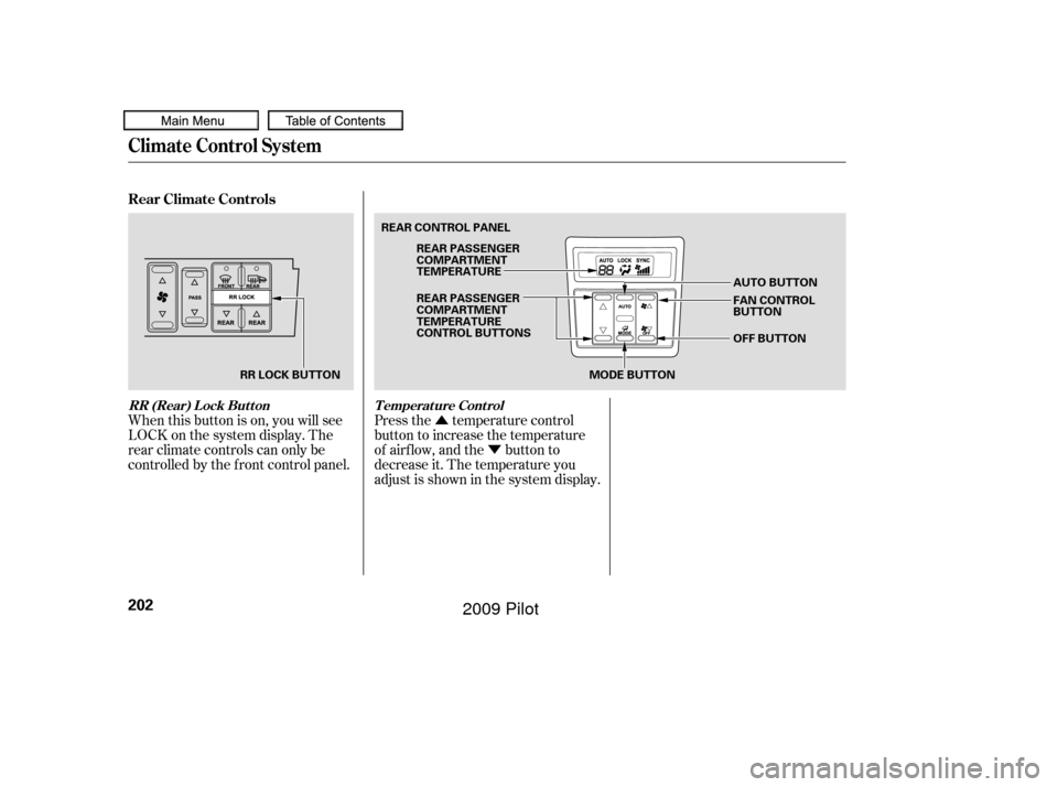 HONDA PILOT 2009 2.G Owners Manual ÛÝ
When this button is on, you will see
LOCK on the system display. The
rear climate controls can only be
controlled by the f ront control panel. Press the temperature control
button to increase t
