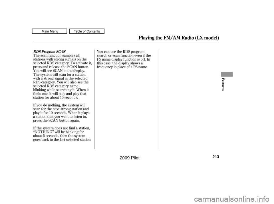 HONDA PILOT 2009 2.G Owners Manual The scan f unction samples all
stations with strong signals on the
selected RDS category. To activate it,
press and release the SCAN button.
You will see SCAN in the display.
The system will scan f or