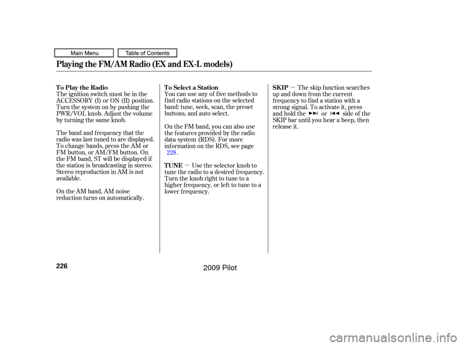 HONDA PILOT 2009 2.G Owners Manual µ
µ
You can use any of f ive methods to
f ind radio stations on the selected
band: tune, seek, scan, the preset
buttons, and auto select.
On the AM band, AM noise
reduction turns on automatically.