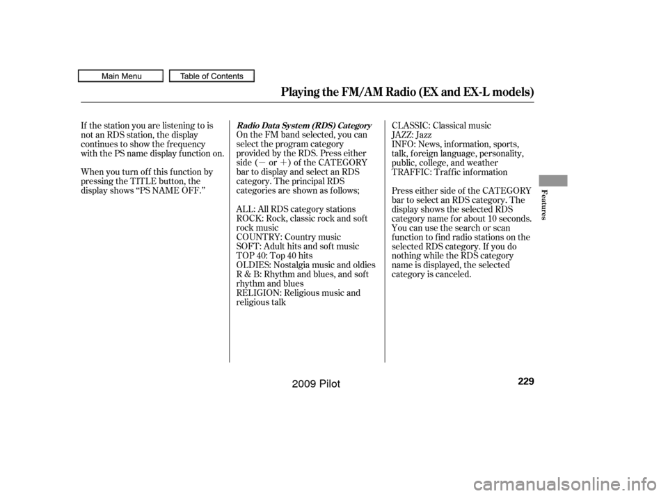 HONDA PILOT 2009 2.G Owners Manual µ´
On the FM band selected, you can
select the program category
provided by the RDS. Press either
side ( or ) of the CATEGORY
bar to display and select an RDS
category. The principal RDS
categorie
