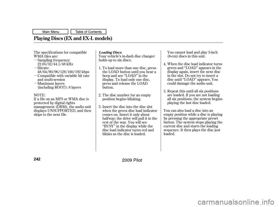 HONDA PILOT 2009 2.G Owners Manual µ
µ
µ
µYour vehicle’s in-dash disc changer
holdsuptosixdiscs.
You cannot load and play 3-inch
(8-cm) discs in this unit.
When the disc load indicator turns
green and ‘‘LOAD’’ appears