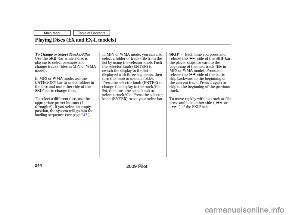 HONDA PILOT 2009 2.G Owners Manual µ
To select a dif f erent disc, use the
appropriate preset buttons (1
through 6). If you select an empty
position, the system will go into the
loading sequence (see page ). Use the SKIP bar while a 