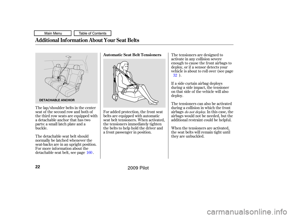 HONDA PILOT 2009 2.G Owners Manual For added protection, the f ront seat
belts are equipped with automatic
seat belt tensioners. When activated,
the tensioners immediately tighten
the belts to help hold the driver and
a f ront passenge