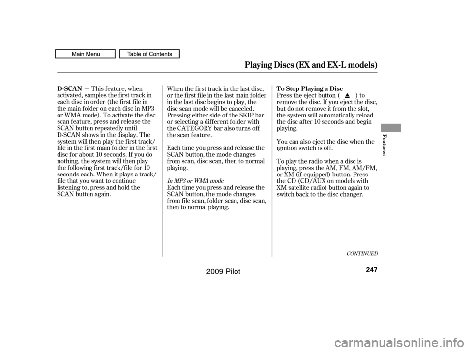 HONDA PILOT 2009 2.G Owners Manual µ
CONT INUED
This f eature, when
activated, samples the first track in
each disc in order (the f irst f ile in
themainfolderoneachdiscinMP3
or WMA mode). To activate the disc
scan feature, press and