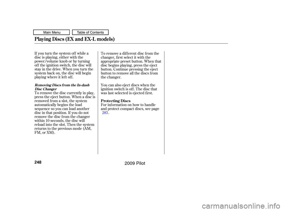 HONDA PILOT 2009 2.G Owners Manual If you turn the system of f while a
disc is playing, either with the
power/volume knob or by turning
of f the ignition switch, the disc will
stay in the drive. When you turn the
system back on, the di