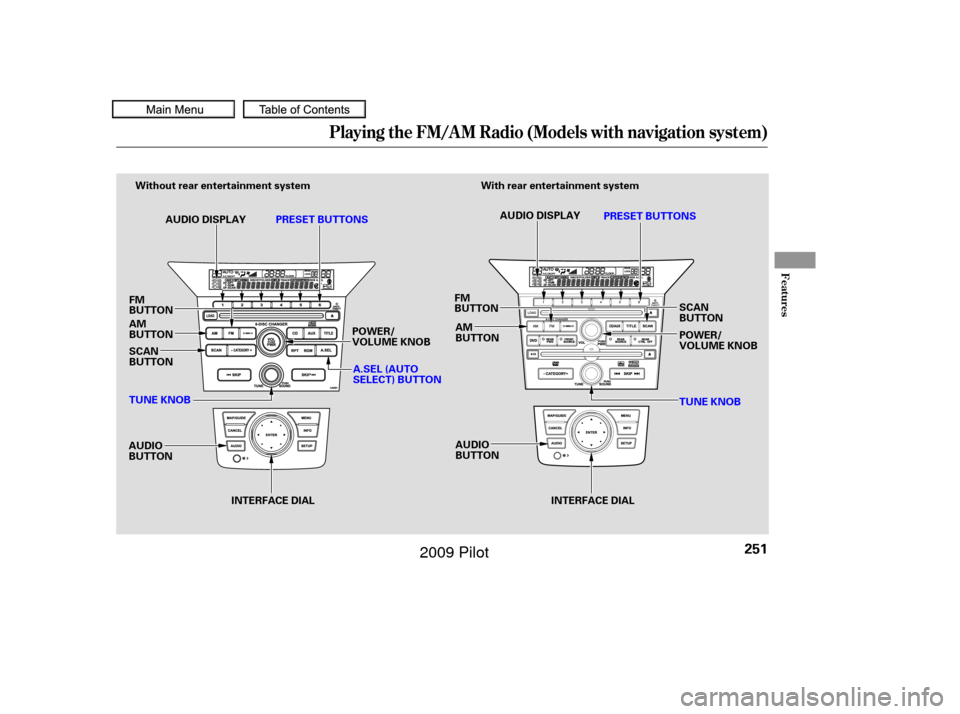 HONDA PILOT 2009 2.G Owners Manual Playing the FM/A M Radio (Models with navigation system)
Features
251
INTERFACE DIALAUDIO DISPLAY
PRESET BUTTONS
With rear entertainment system
Without rear entertainment system
INTERFACE DIAL
FM
BUTT