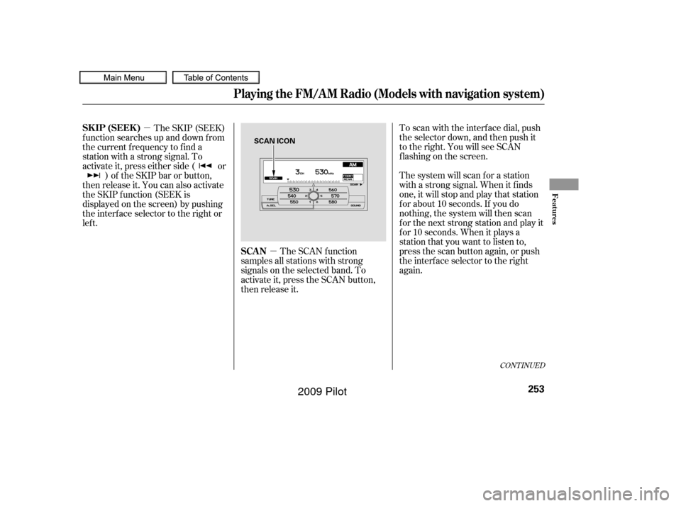 HONDA PILOT 2009 2.G Owners Manual µ
µ
To scan with the interf ace dial, push
the selector down, and then push it
to the right. You will see SCAN
f lashing on the screen.
The system will scan f or a station
with a strong signal. Wh