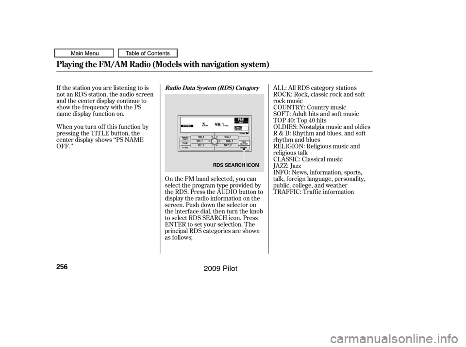 HONDA PILOT 2009 2.G Owners Manual On the FM band selected, you can
select the program type provided by
the RDS. Press the AUDIO button to
display the radio inf ormation on the
screen. Push down the selector on
the interf ace dial, the