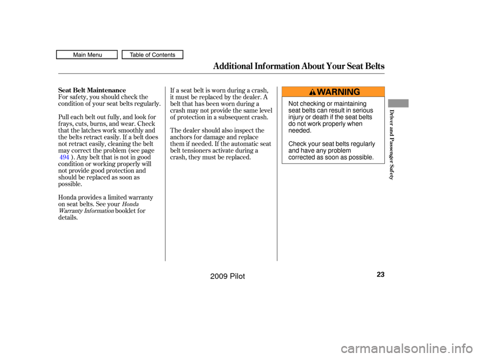 HONDA PILOT 2009 2.G Owners Manual For saf ety, you should check the
condition of your seat belts regularly.
Pull each belt out f ully, and look f or
f rays, cuts, burns, and wear. Check
that the latches work smoothly and
the belts ret