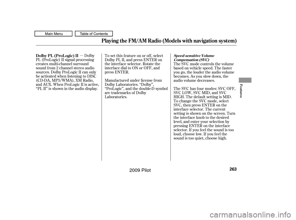 HONDA PILOT 2009 2.G Owners Manual µDolby
PL (ProLogic) II signal processing
creates multi-channel surround
sound f rom 2 channel stereo audio
sources. Dolby ProLogic II can only
be activated when listening to DISC
(CD-DA, MP3/WMA), 