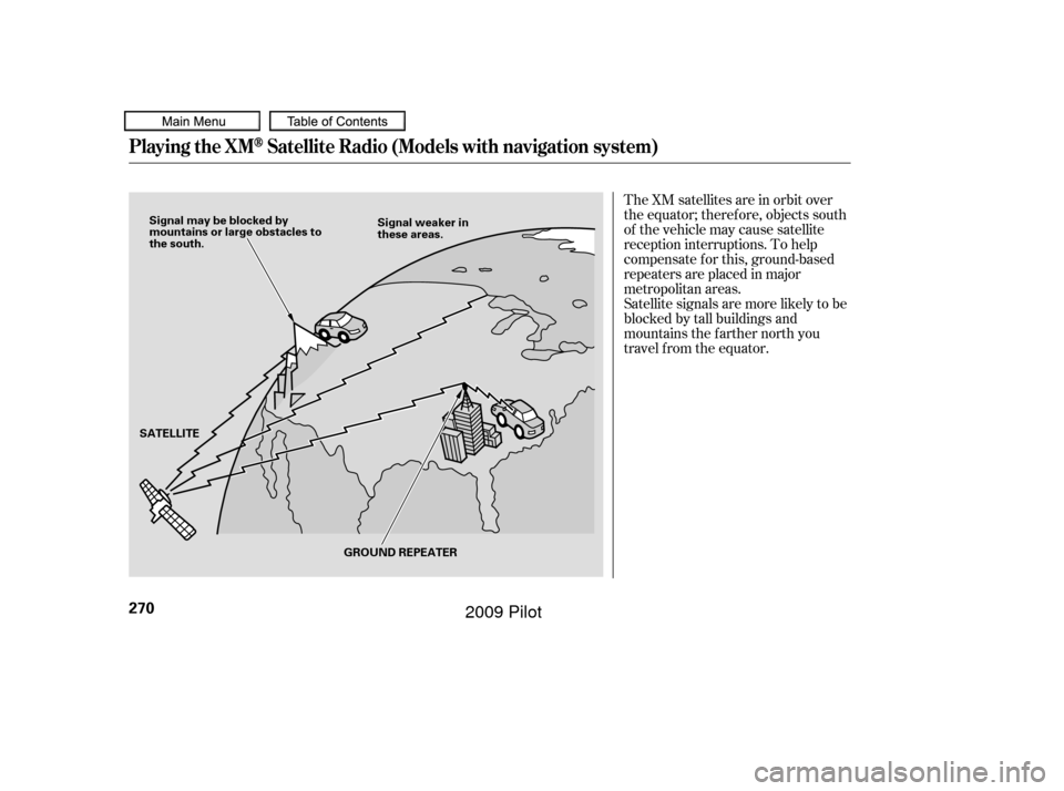 HONDA PILOT 2009 2.G Owners Manual The XM satellites are in orbit over
the equator; therefore, objects south
of the vehicle may cause satellite
reception interruptions. To help
compensate f or this, ground-based
repeaters are placed in