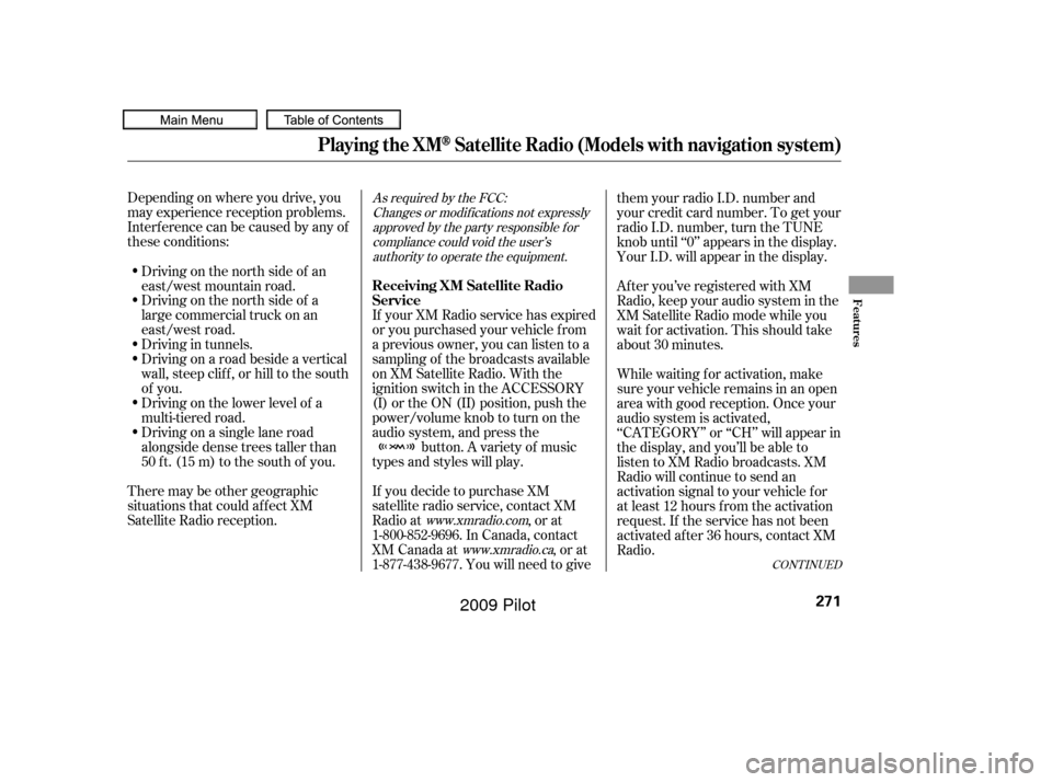 HONDA PILOT 2009 2.G Owners Manual Depending on where you drive, you
may experience reception problems.
Interf erence can be caused by any of
these conditions:Driving on the north side of a
large commercial truck on an
east/west road.
