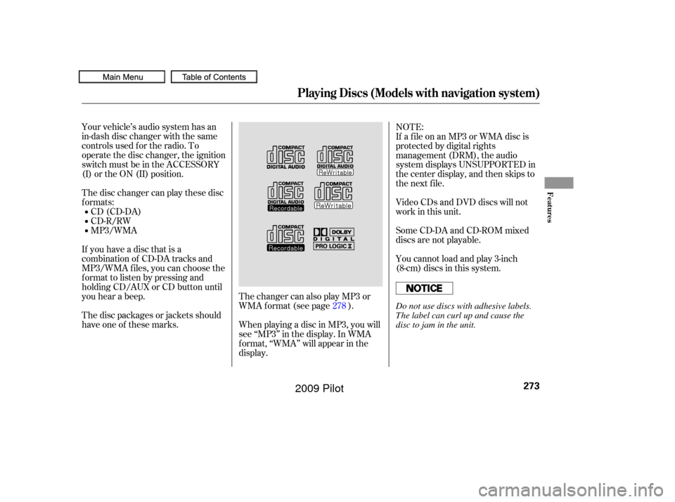 HONDA PILOT 2009 2.G Owners Manual Your vehicle’s audio system has an
in-dash disc changer with the same
controls used f or the radio. To
operate the disc changer, the ignition
switch must be in the ACCESSORY
(I) or the ON (II) posit