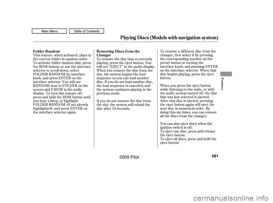 HONDA PILOT 2009 2.G User Guide To remove a dif f erent disc f rom the
changer,firstselectitbypressing
the corresponding number on the
preset button or turning the
interf ace knob, and pressing ENTER
on the interf ace selector. When