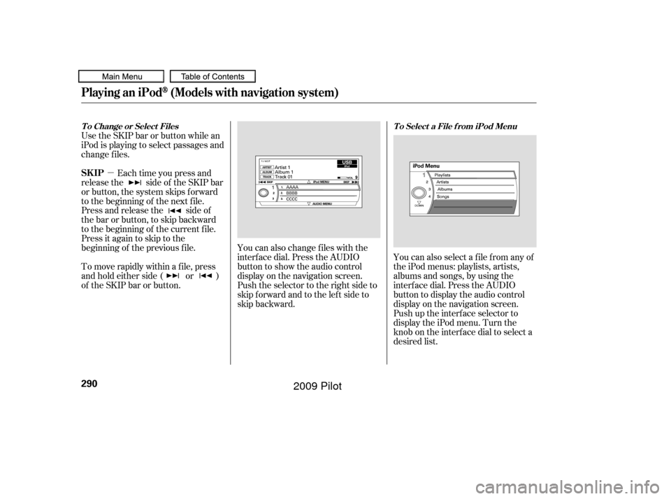 HONDA PILOT 2009 2.G Owners Manual µYou can also change files with the
interf ace dial. Press the AUDIO
button to show the audio control
display on the navigation screen.
Push the selector to the right side to
skip forward and to the