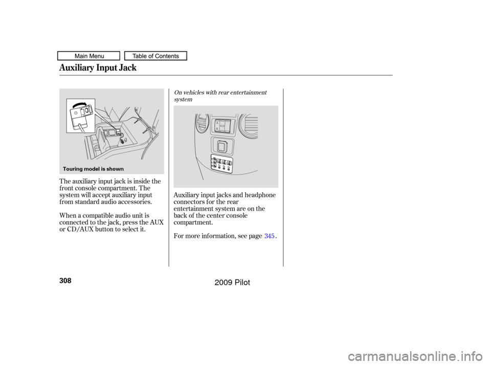 HONDA PILOT 2009 2.G Owners Manual For more inf ormation, see page . Auxiliary input jacks and headphone
connectors f or the rear
entertainment system are on the
back of the center console
compartment.
The auxiliary input jack is insid