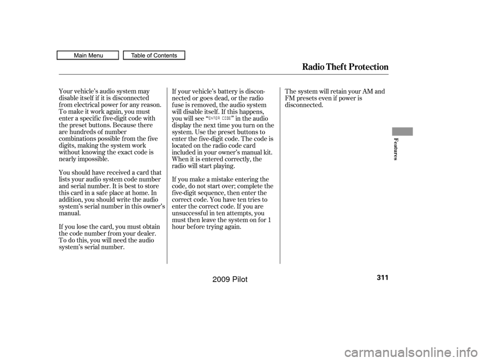 HONDA PILOT 2009 2.G Owners Manual Your vehicle’s audio system may
disable itself if it is disconnected
f rom electrical power f or any reason.
To make it work again, you must
enter a specif ic f ive-digit code with
the preset button