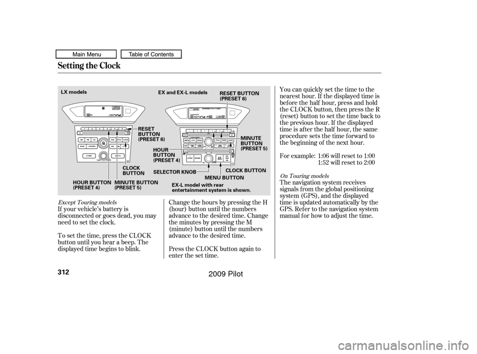 HONDA PILOT 2009 2.G Owners Manual You can quickly set the time to the
nearest hour. If the displayed time is
bef ore the half hour, press and hold
the CLOCK button, then press the R
(reset) button to set the time back to
the previous 