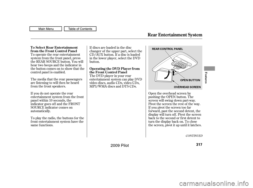 HONDA PILOT 2009 2.G Owners Manual Open the overhead screen by
pushing the OPEN button. The
screen will swing down part-way.
Pivot the screen the rest of the way.
If you pivot the screen too f ar
f orward, past the second detent, the
d