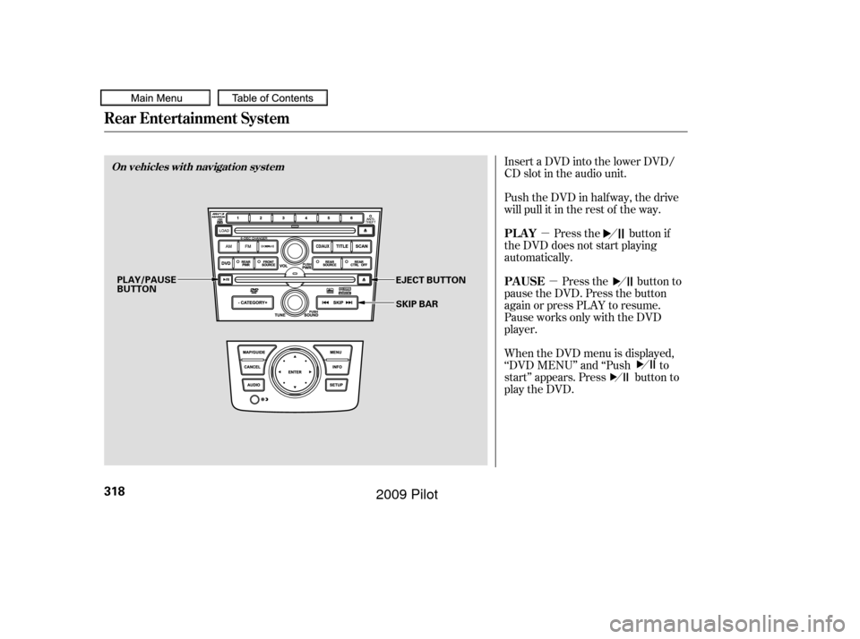 HONDA PILOT 2009 2.G Owners Manual µµ
Insert a DVD into the lower DVD/
CD slot in the audio unit.
Push the DVD in half way, the drive
will pull it in the rest of the way.
Press the button if
the DVD does not start playing
automatic