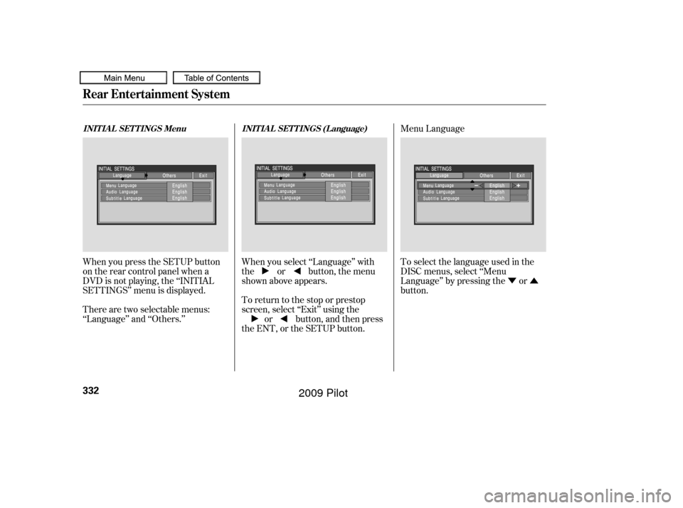 HONDA PILOT 2009 2.G Owners Manual ÝÛ
When you press the SETUP button
on the rear control panel when a
DVD is not playing, the ‘‘INITIAL
SETTINGS’’ menu is displayed. When you select ‘‘Language’’ with
the or button,