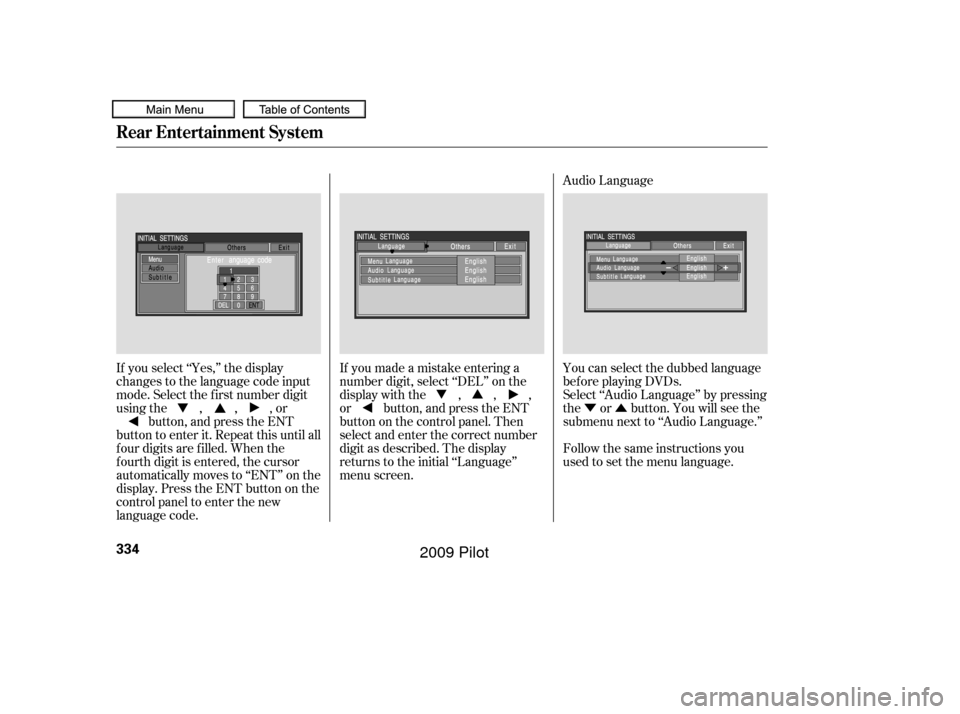 HONDA PILOT 2009 2.G Owners Manual ÝÛ
Audio Language
If you select ‘‘Yes,’’ the display
changes to the language code input
mode. Select the f irst number digit
usingthe,,,or button, and press the ENT
button to enter it. Rep