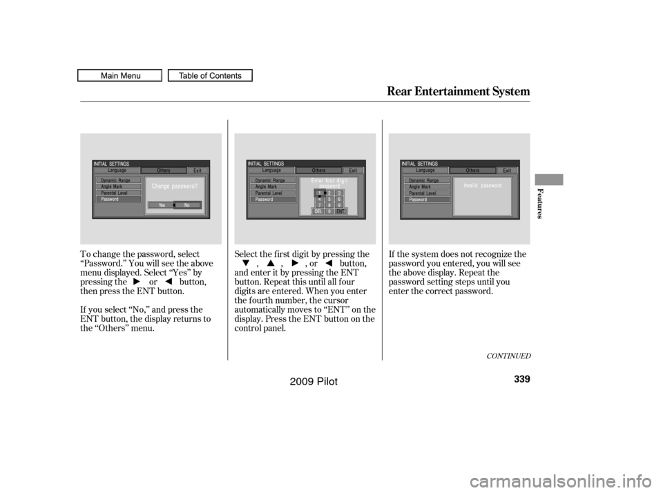 HONDA PILOT 2009 2.G Owners Manual To change the password, select
‘‘Password.’’ You will see the above
menu displayed. Select ‘‘Yes’’ by
pressing the or button,
then press the ENT button.
If you select ‘‘No,’’ a